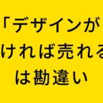 「デザインが良ければ売れる」は勘違い