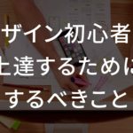 【音声あり】デザイン初心者が上達するためにするべきこと