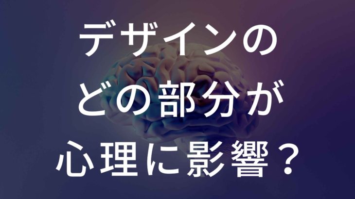【音声あり】デザインのどの部分が心理に影響を与える？