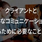 クライアントと円滑なコミュニケーションを取るために必要なことは？