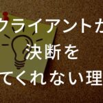 クライアントが決断をしてくれない理由