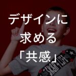 デザインに求める「共感」